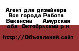 Агент для дизайнера - Все города Работа » Вакансии   . Амурская обл.,Октябрьский р-н